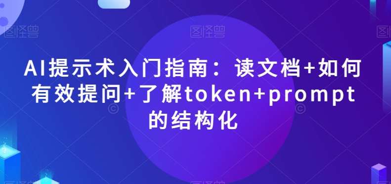 AI提示术入门指南：读文档 如何有效提问 了解token prompt的结构化【揭秘】