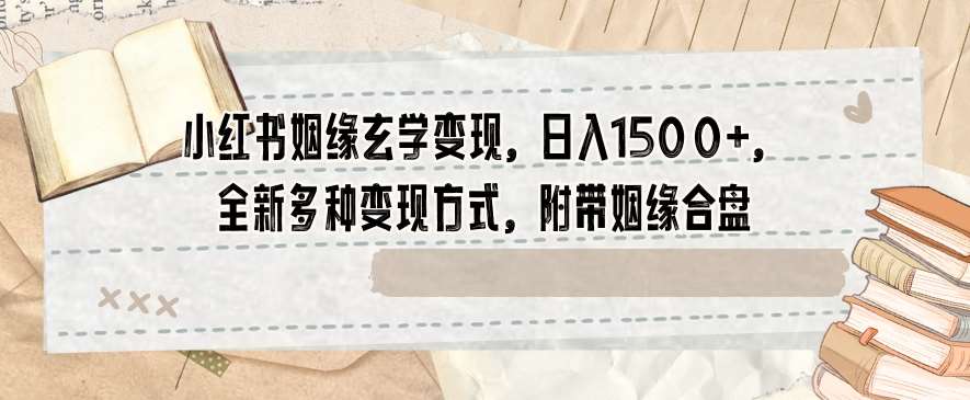 小红书姻缘玄学变现，日入1500 ，全新多种变现方式，附带姻缘合盘【揭秘】