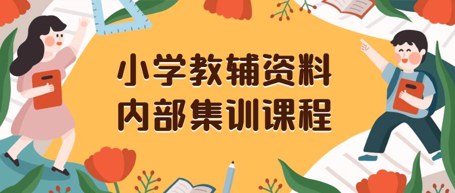 （8310期）小学教辅资料，内部集训保姆级教程。私域一单收益29-129（教程 资料）