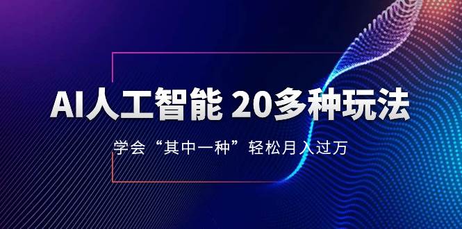 （8082期）AI人工智能 20多种玩法 学会“其中一种”轻松月入过万，持续更新AI最新玩法