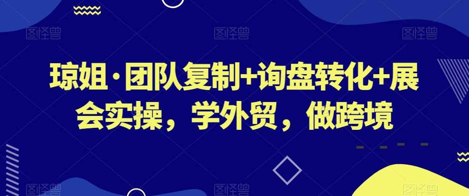 琼姐·团队复制 询盘转化 展会实操，学外贸，做跨境