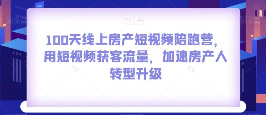 100天线上房产短视频陪跑营，用短视频获客流量，加速房产人转型升级