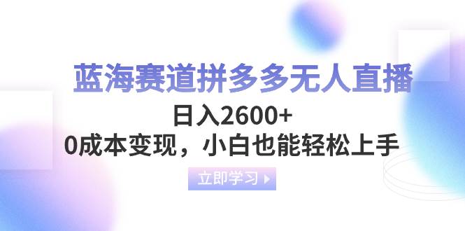 （8331期）蓝海赛道拼多多无人直播，日入2600 ，0成本变现，小白也能轻松上手