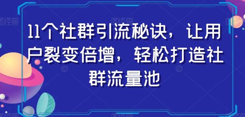 11个社群引流秘诀，让用户裂变倍增，轻松打造社群流量池