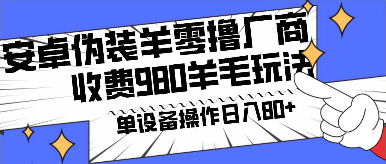 安卓伪装羊零撸厂商羊毛项目，单机日入80 ，可矩阵，多劳多得，收费980项目直接公开