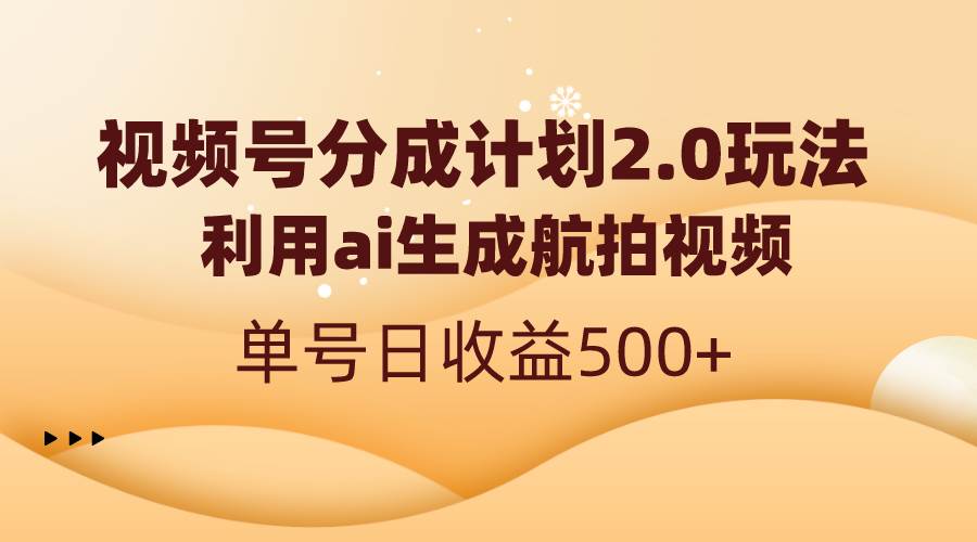 （8591期）视频号分成计划2.0，利用ai生成航拍视频，单号日收益500