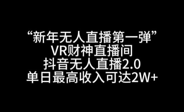 “新年无人直播第一弹“VR财神直播间，抖音无人直播2.0，单日最高收入可达2W 【揭秘】