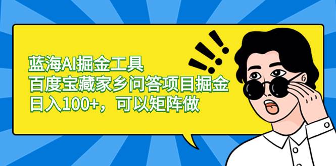 （8506期）蓝海AI掘金工具百度宝藏家乡问答项目掘金，日入100 ，可以矩阵做