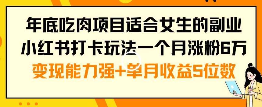 年底吃肉项目适合女生的副业小红书打卡玩法一个月涨粉6万 变现能力强 单月收益5位数【揭秘】