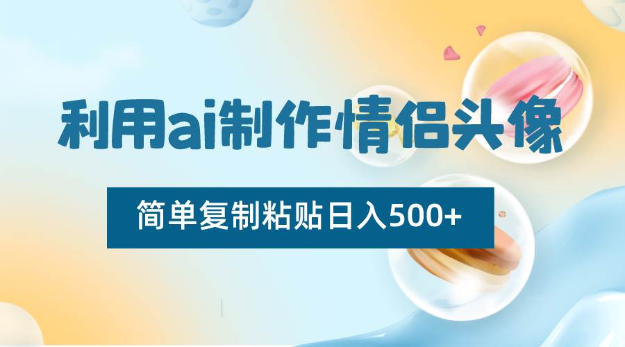 利用ai制作情侣头像，简单复制粘贴日入500 ，零成本适合新手制作