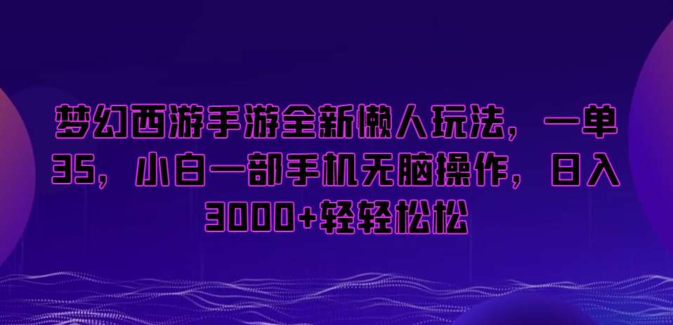 梦幻西游手游全新懒人玩法，一单35，小白一部手机无脑操作，日入3000 轻轻松松【揭秘】