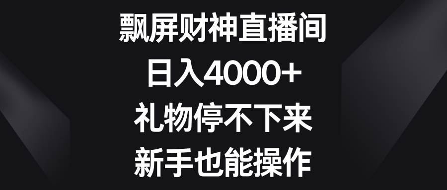 飘屏财神直播间，日入4000 ，礼物停不下来，新手也能操作