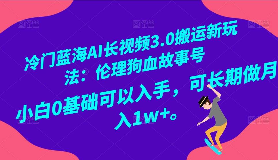 冷门蓝海AI长视频搬运玩法3.0：伦理狗血故事号，小白0基础入手，可长期做月入1W