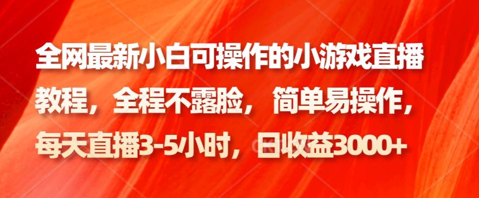 全网最新小白可操作的小游戏直播教程，全程不露脸， 简单易操作，日收益3000