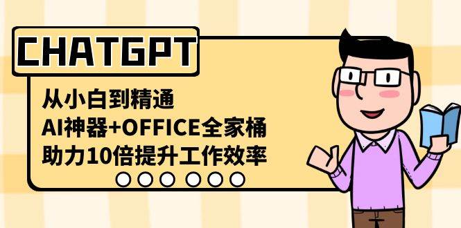 （8584期）CHATGPT-从小白到精通，AI神器 OFFICE全家桶，助力10倍提升工作效率