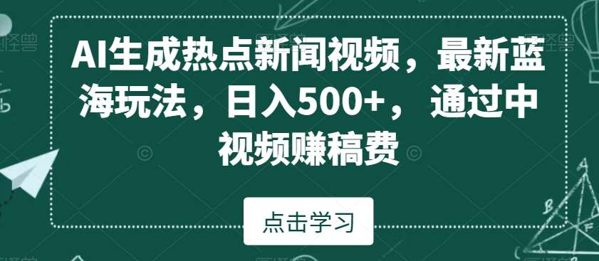 AI生成热点新闻视频，最新蓝海玩法，日入500 ，通过中视频赚稿费【揭秘】