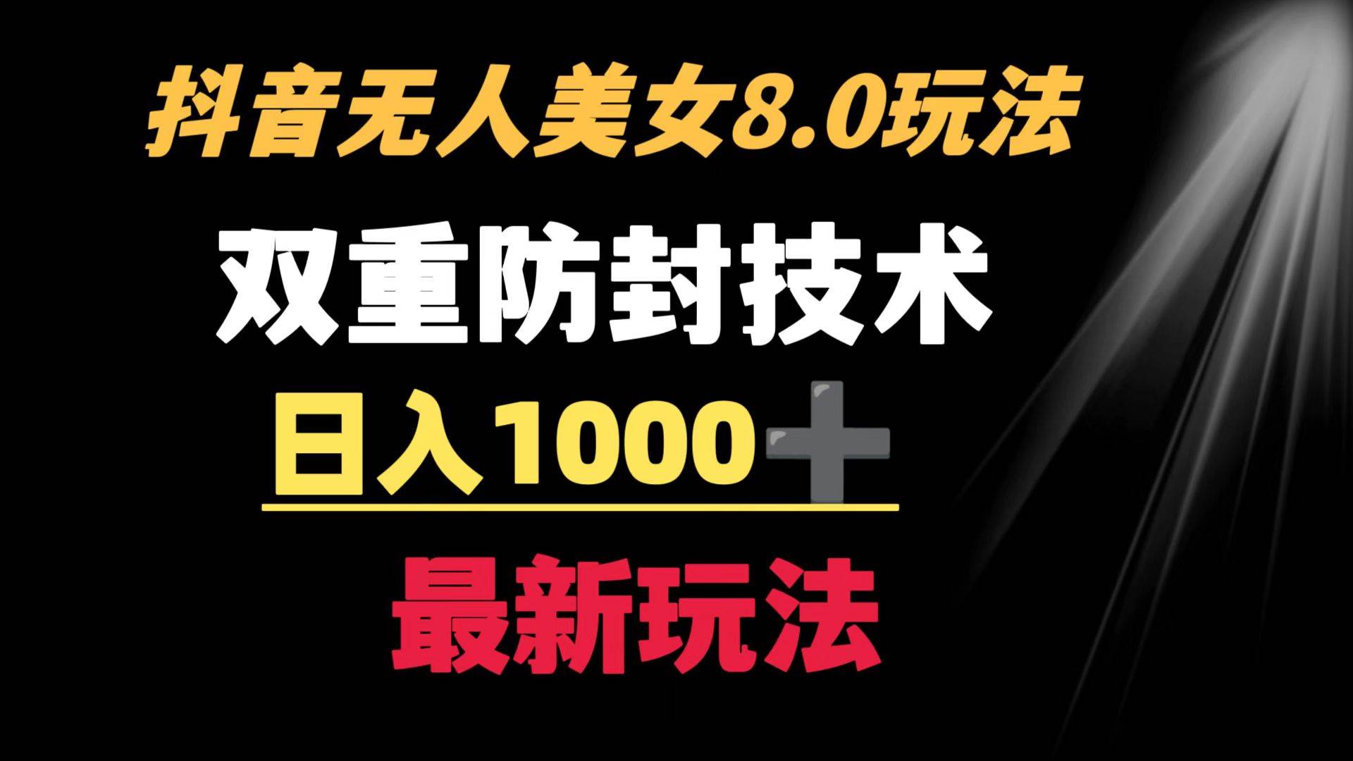 （8842期）抖音无人美女玩法 双重防封手段 不封号日入1000 教程 软件 素材