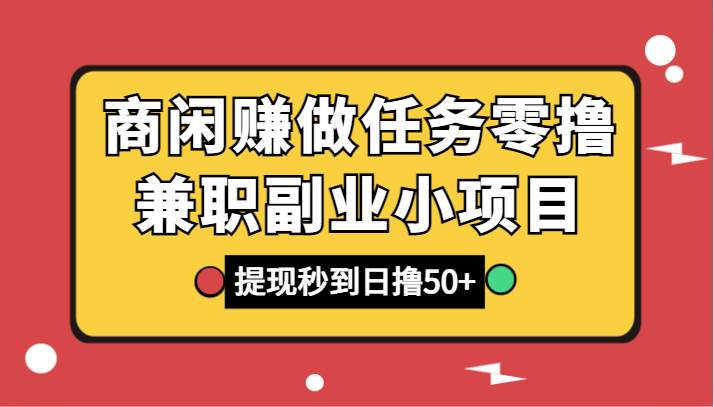 商闲赚做任务零撸兼职副业小项目，提现秒到，日撸50