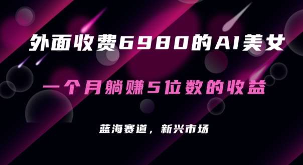 外面收费6980的AI美女项目！每月躺赚5位数收益（教程 素材 工具）【揭秘】