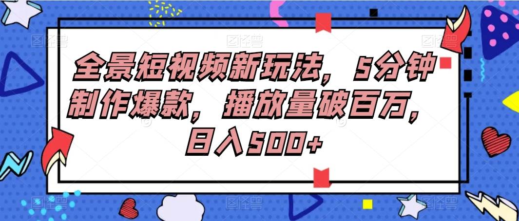 全景短视频新玩法，5分钟制作爆款，播放量破百万，日入500