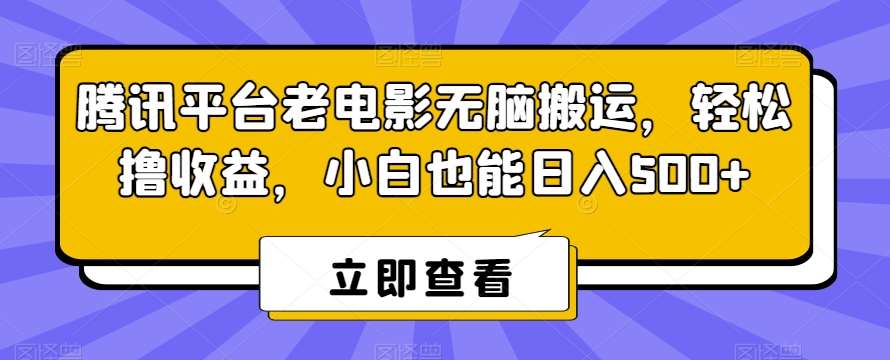 腾讯平台老电影无脑搬运，轻松撸收益，小白也能日入500 【揭秘】