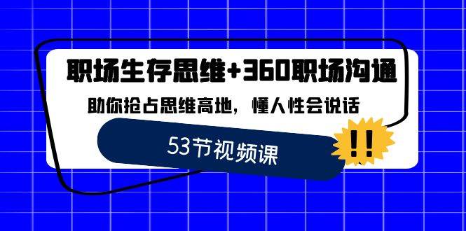 职场生存思维 360职场沟通，助你抢占思维高地，懂人性会说话