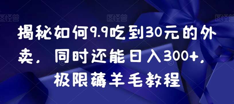 揭秘如何9.9吃到30元的外卖，同时还能日入300 ，极限薅羊毛教程