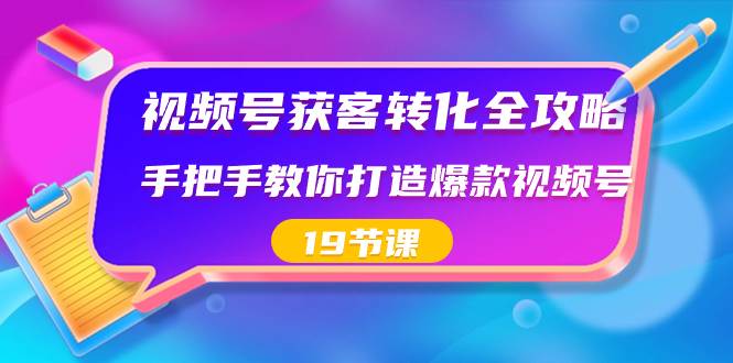 （8716期）视频号-获客转化全攻略，手把手教你打造爆款视频号（19节课）