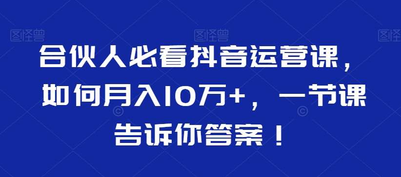 合伙人必看抖音运营课，如何月入10万 ，一节课告诉你答案！