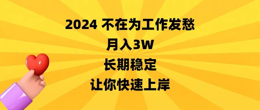 （8683期）2024不在为工作发愁，月入3W，长期稳定，让你快速上岸