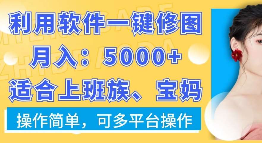 利用软件一键修图月入5000 ，适合上班族、宝妈，操作简单，可多平台操作【揭秘】