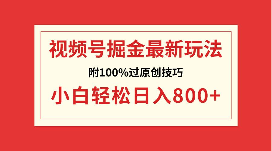 （8826期）视频号掘金，小白轻松日入800 （附100%过原创技巧）