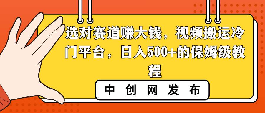 （8793期）选对赛道赚大钱，视频搬运冷门平台，日入500 的保姆级教程