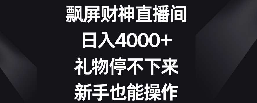 飘屏财神直播间，日入4000 ，礼物停不下来，新手也能操作【揭秘】