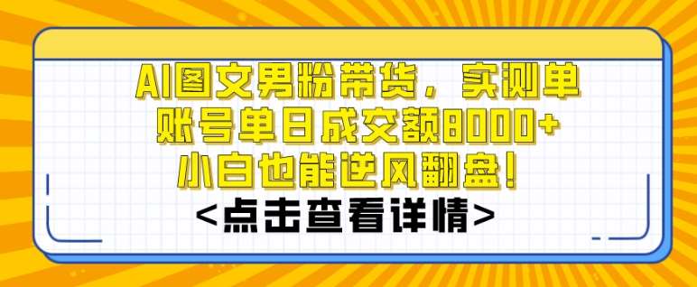 AI图文男粉带货，实测单账号单天成交额8000 ，最关键是操作简单，小白看了也能上手【揭秘】