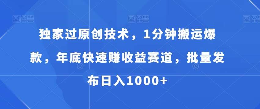 独家过原创技术，1分钟搬运爆款，年底快速赚收益赛道，批量发布日入1000 【揭秘】