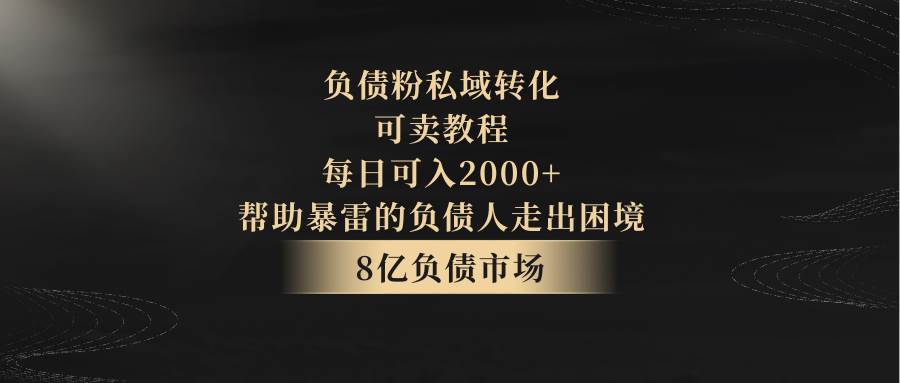 负债粉私域转化，可卖教程，每日可入2000 ，无需经验