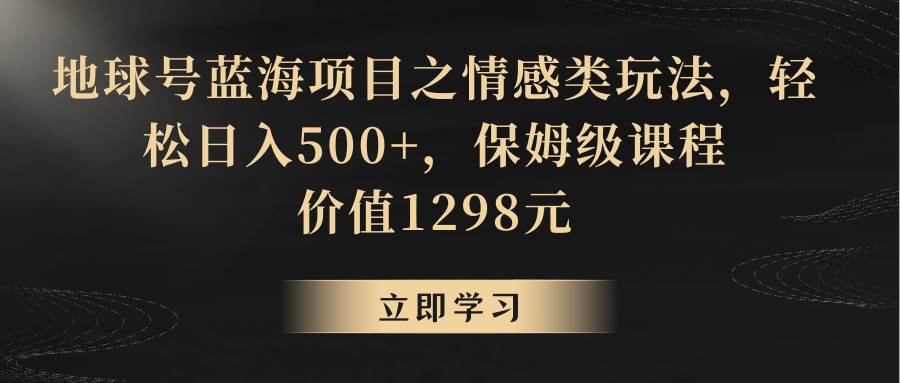 地球号蓝海项目之情感类玩法，轻松日入500 ，保姆级教程