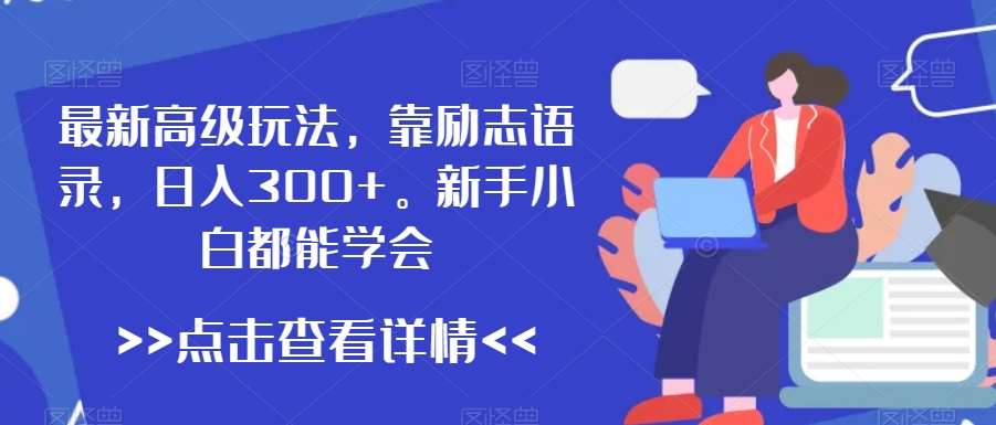 最新高级玩法，靠励志语录，日入300 ，新手小白都能学会【揭秘】