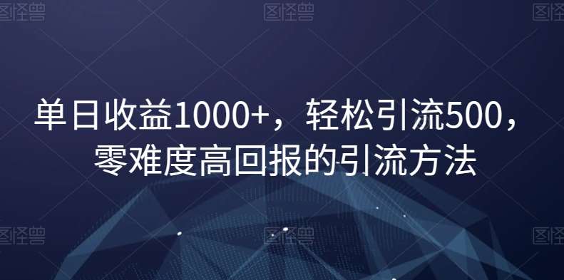 单日收益1000 ，轻松引流500，零难度高回报的引流方法【揭秘】