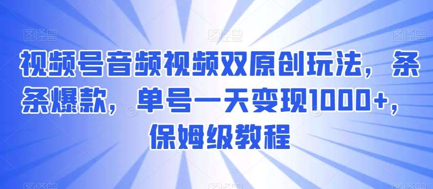 视频号音频视频双原创玩法，条条爆款，单号一天变现1000 ，保姆级教程【揭秘】