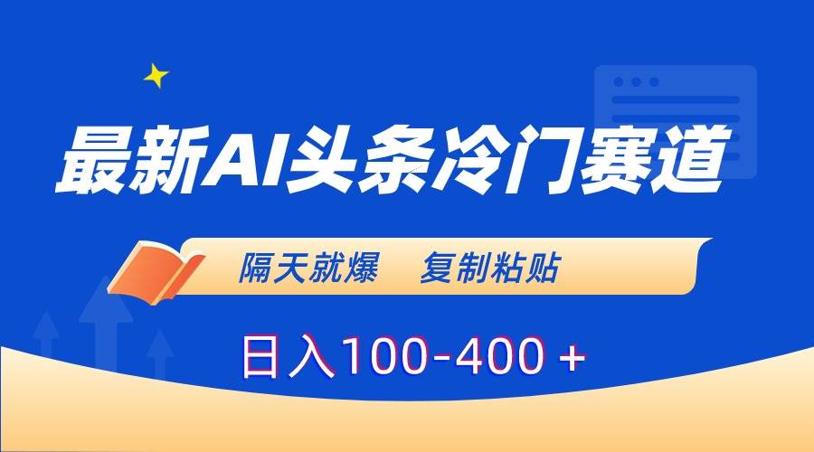 （8823期）最新AI头条冷门赛道，隔天就爆，复制粘贴日入100-400＋