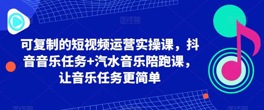 可复制的短视频运营实操课，抖音音乐任务 汽水音乐陪跑课，让音乐任务更简单