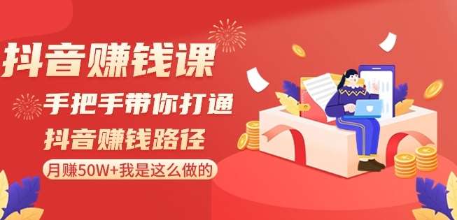 抖音赚钱课-手把手带你打通抖音赚钱路径：月赚50W 我是这么做的！