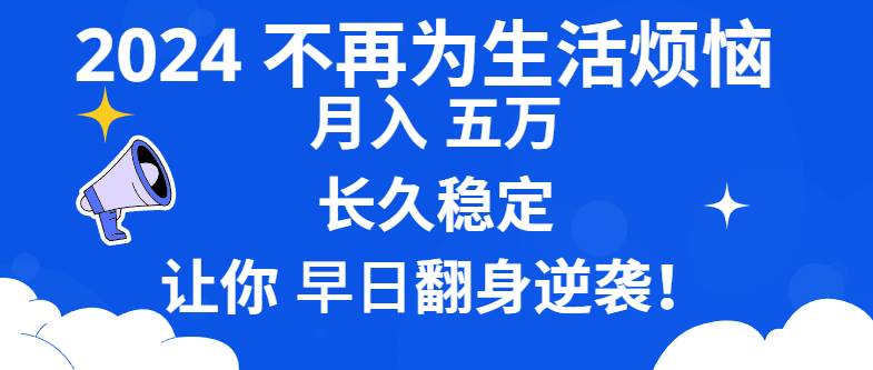 （8780期）2024不再为生活烦恼 月入5W 长久稳定 让你早日翻身逆袭