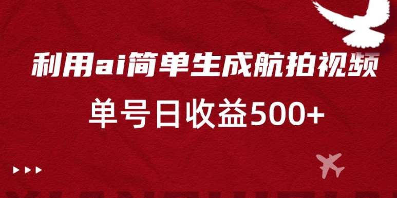 利用ai简单复制粘贴，生成航拍视频，单号日收益500 【揭秘】