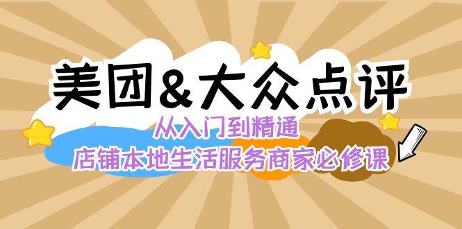 （8804期）美团 大众点评 从入门到精通：店铺本地生活 流量提升 店铺运营 推广秘术…