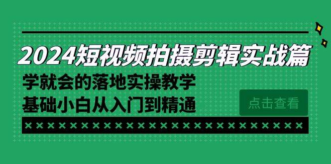 （8866期）2024短视频拍摄剪辑实操篇，学就会的落地实操教学，基础小白从入门到精通