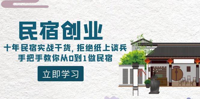 （8862期）民宿创业：十年民宿实战干货，拒绝纸上谈兵，手把手教你从0到1做民宿