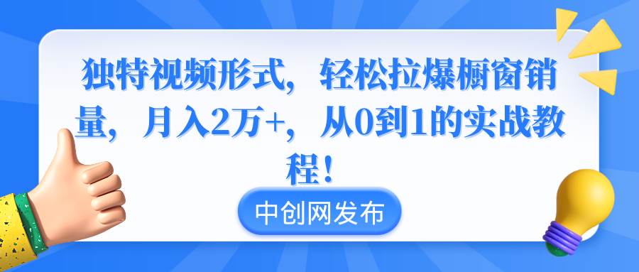 （8859期）独特视频形式，轻松拉爆橱窗销量，月入2万 ，从0到1的实战教程！